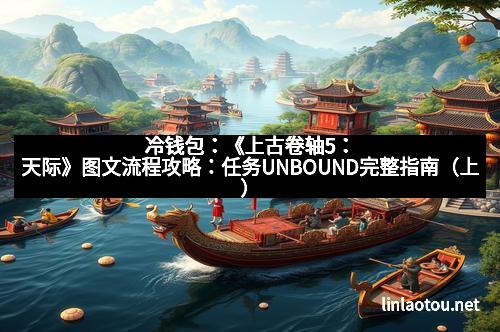 冷钱包：《上古卷轴5：天际》图文流程攻略：任务UNBOUND完整指南（上）